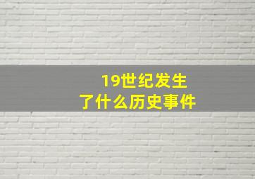 19世纪发生了什么历史事件