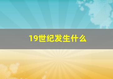 19世纪发生什么