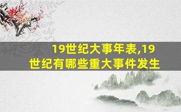 19世纪大事年表,19世纪有哪些重大事件发生