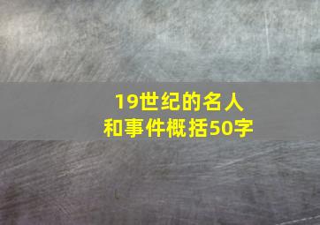 19世纪的名人和事件概括50字