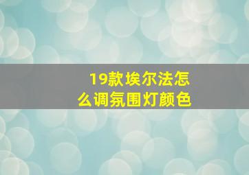 19款埃尔法怎么调氛围灯颜色