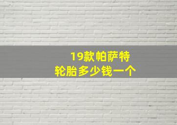 19款帕萨特轮胎多少钱一个