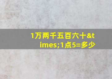 1万两千五百六十×1点5=多少