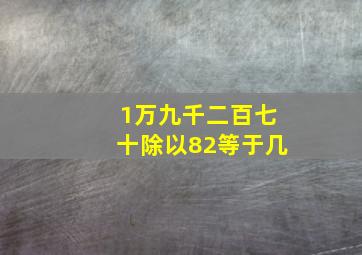 1万九千二百七十除以82等于几