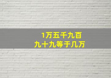 1万五千九百九十九等于几万