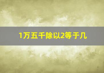 1万五千除以2等于几