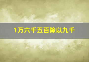 1万六千五百除以九千