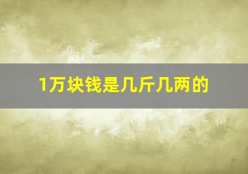 1万块钱是几斤几两的