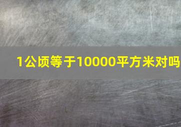 1公顷等于10000平方米对吗