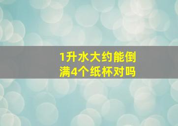 1升水大约能倒满4个纸杯对吗