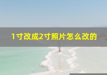 1寸改成2寸照片怎么改的