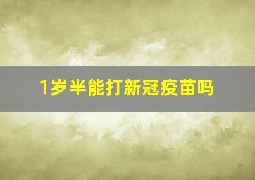 1岁半能打新冠疫苗吗