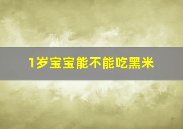 1岁宝宝能不能吃黑米