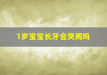 1岁宝宝长牙会哭闹吗