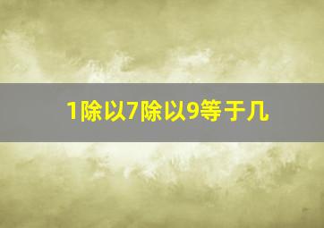 1除以7除以9等于几