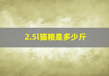 2.5l猫粮是多少斤