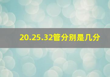 20.25.32管分别是几分