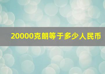 20000克朗等于多少人民币