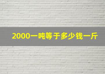 2000一吨等于多少钱一斤