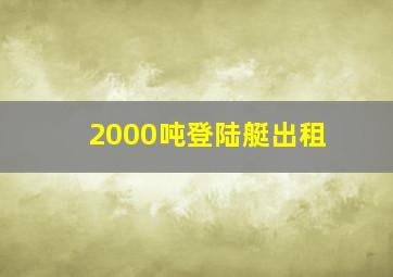 2000吨登陆艇出租