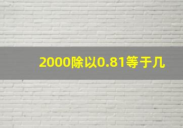 2000除以0.81等于几