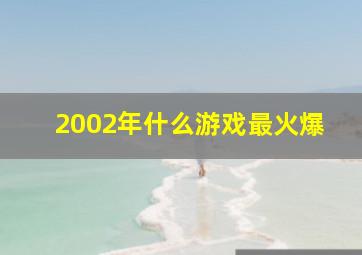 2002年什么游戏最火爆