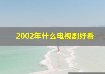 2002年什么电视剧好看