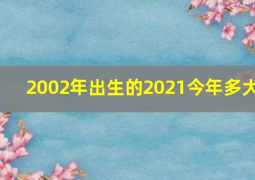 2002年出生的2021今年多大