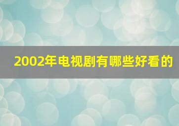 2002年电视剧有哪些好看的