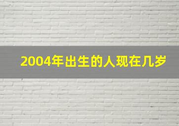 2004年出生的人现在几岁