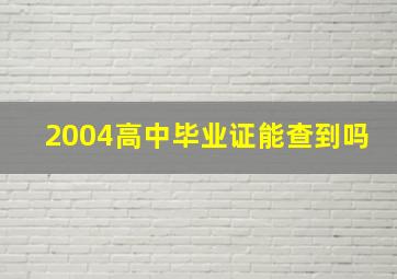 2004高中毕业证能查到吗