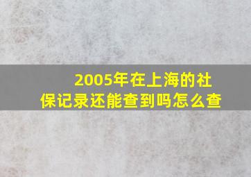 2005年在上海的社保记录还能查到吗怎么查