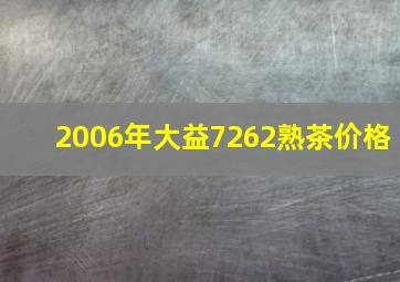 2006年大益7262熟茶价格