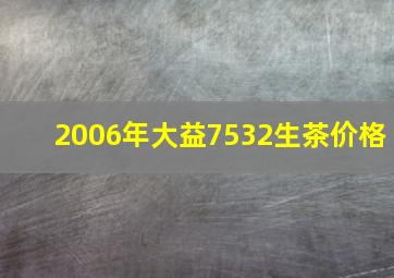 2006年大益7532生茶价格