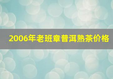 2006年老班章普洱熟茶价格