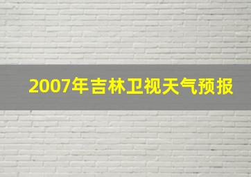 2007年吉林卫视天气预报