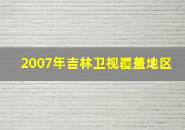 2007年吉林卫视覆盖地区