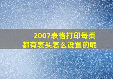 2007表格打印每页都有表头怎么设置的呢