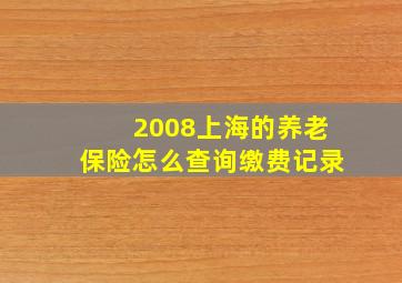 2008上海的养老保险怎么查询缴费记录