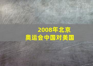 2008年北京奥运会中国对美国