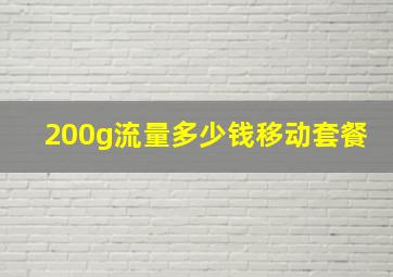 200g流量多少钱移动套餐