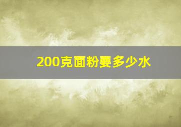 200克面粉要多少水