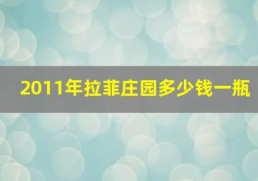 2011年拉菲庄园多少钱一瓶