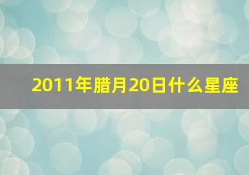 2011年腊月20日什么星座