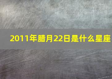 2011年腊月22日是什么星座