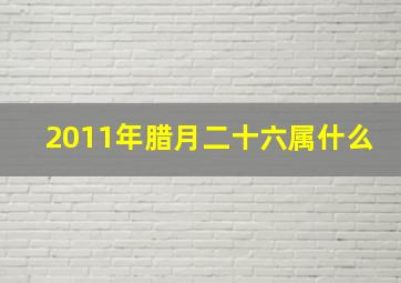 2011年腊月二十六属什么