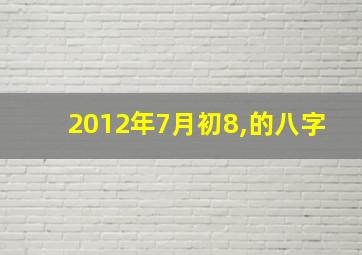 2012年7月初8,的八字