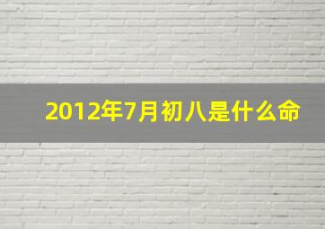 2012年7月初八是什么命