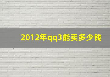 2012年qq3能卖多少钱