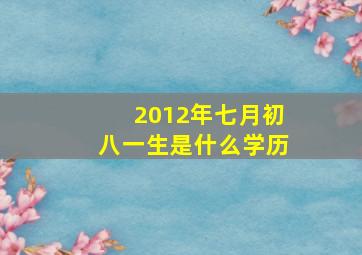 2012年七月初八一生是什么学历